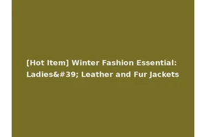 [Hot Item] Winter Fashion Essential: Ladies' Leather and Fur Jackets
