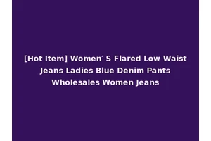 [Hot Item] Women′ S Flared Low Waist Jeans Ladies Blue Denim Pants Wholesales Women Jeans