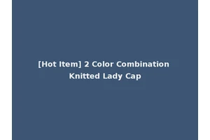 [Hot Item] 2 Color Combination Knitted Lady Cap