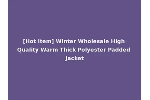 [Hot Item] Winter Wholesale High Quality Warm Thick Polyester Padded Jacket
