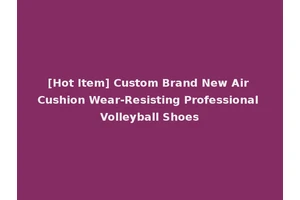 [Hot Item] Custom Brand New Air Cushion Wear-Resisting Professional Volleyball Shoes