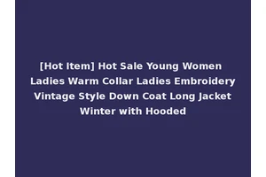 [Hot Item] Hot Sale Young Women Ladies Warm Collar Ladies Embroidery Vintage Style Down Coat Long Jacket Winter with Hooded