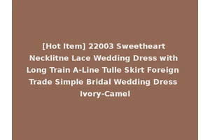 [Hot Item] 22003 Sweetheart Necklitne Lace Wedding Dress with Long Train A-Line Tulle Skirt Foreign Trade Simple Bridal Wedding Dress Ivory-Camel