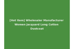 [Hot Item] Wholesaler Manufacturer Women Jacquard Long Cotton Dustcoat
