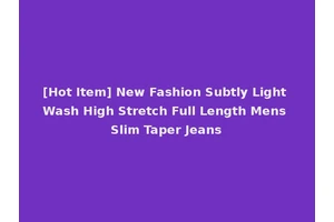 [Hot Item] New Fashion Subtly Light Wash High Stretch Full Length Mens Slim Taper Jeans