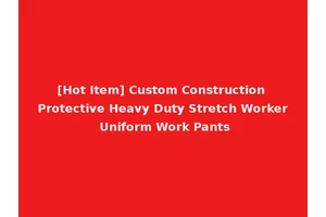 [Hot Item] Custom Construction Protective Heavy Duty Stretch Worker Uniform Work Pants