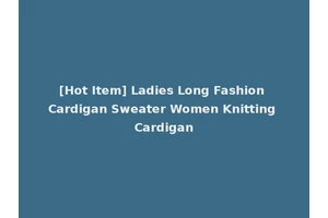 [Hot Item] Ladies Long Fashion Cardigan Sweater Women Knitting Cardigan