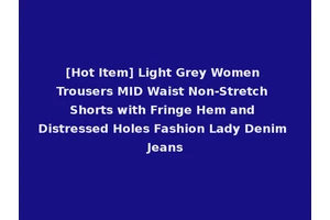[Hot Item] Light Grey Women Trousers MID Waist Non-Stretch Shorts with Fringe Hem and Distressed Holes Fashion Lady Denim Jeans