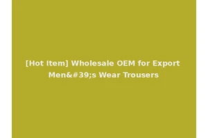 [Hot Item] Wholesale OEM for Export Men's Wear Trousers