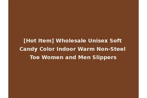 [Hot Item] Wholesale Unisex Soft Candy Color Indoor Warm Non-Steel Toe Women and Men Slippers