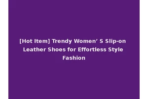 [Hot Item] Trendy Women’ S Slip-on Leather Shoes for Effortless Style Fashion