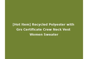 [Hot Item] Recycled Polyester with Grs Certificate Crew Neck Vest Women Sweater