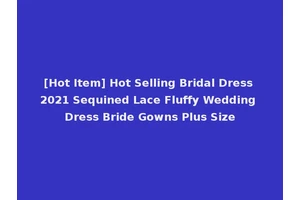 [Hot Item] Hot Selling Bridal Dress 2021 Sequined Lace Fluffy Wedding Dress Bride Gowns Plus Size