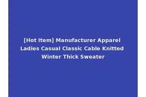 [Hot Item] Manufacturer Apparel Ladies Casual Classic Cable Knitted Winter Thick Sweater