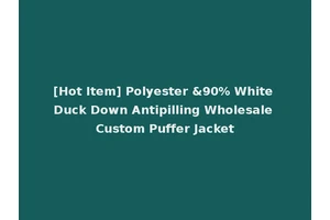 [Hot Item] Polyester &90% White Duck Down Antipilling Wholesale Custom Puffer Jacket