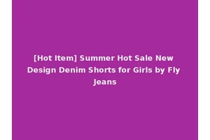 [Hot Item] Summer Hot Sale New Design Denim Shorts for Girls by Fly Jeans