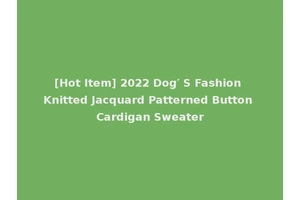 [Hot Item] 2022 Dog′ S Fashion Knitted Jacquard Patterned Button Cardigan Sweater