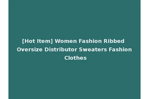 [Hot Item] Women Fashion Ribbed Oversize Distributor Sweaters Fashion Clothes
