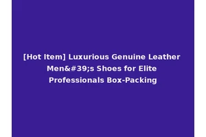 [Hot Item] Luxurious Genuine Leather Men's Shoes for Elite Professionals Box-Packing