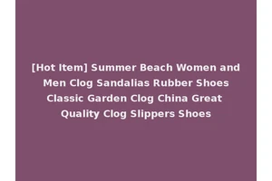 [Hot Item] Summer Beach Women and Men Clog Sandalias Rubber Shoes Classic Garden Clog China Great Quality Clog Slippers Shoes