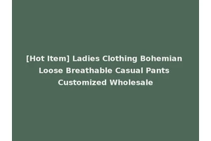[Hot Item] Ladies Clothing Bohemian Loose Breathable Casual Pants Customized Wholesale