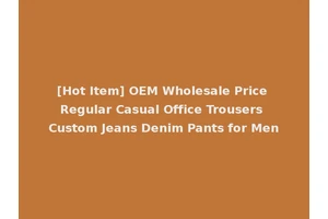 [Hot Item] OEM Wholesale Price Regular Casual Office Trousers Custom Jeans Denim Pants for Men