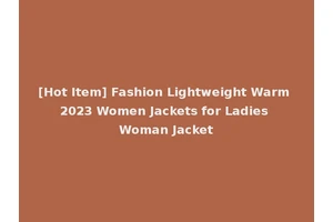 [Hot Item] Fashion Lightweight Warm 2023 Women Jackets for Ladies Woman Jacket