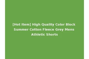 [Hot Item] High Quality Color Block Summer Cotton Fleece Grey Mens Athletic Shorts