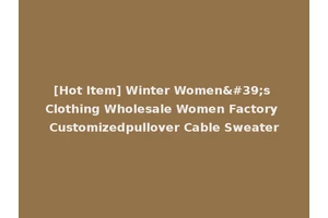 [Hot Item] Winter Women's Clothing Wholesale Women Factory Customizedpullover Cable Sweater