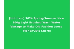 [Hot Item] 2024 Spring/Summer New 360g Light Brushed Wash Water Vintage to Make Old Fashion Loose Men's Shorts