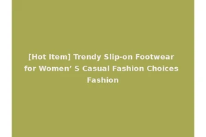 [Hot Item] Trendy Slip-on Footwear for Women’ S Casual Fashion Choices Fashion