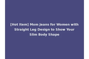 [Hot Item] Mom Jeans for Women with Straight Leg Design to Show Your Slim Body Shape