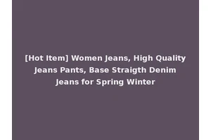 [Hot Item] Women Jeans, High Quality Jeans Pants, Base Straigth Denim Jeans for Spring Winter