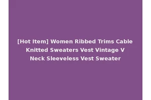 [Hot Item] Women Ribbed Trims Cable Knitted Sweaters Vest Vintage V Neck Sleeveless Vest Sweater