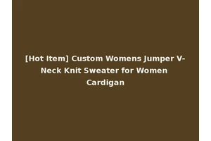 [Hot Item] Custom Womens Jumper V-Neck Knit Sweater for Women Cardigan