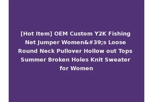 [Hot Item] OEM Custom Y2K Fishing Net Jumper Women's Loose Round Neck Pullover Hollow out Tops Summer Broken Holes Knit Sweater for Women