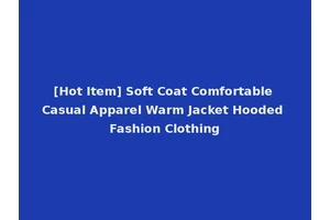 [Hot Item] Soft Coat Comfortable Casual Apparel Warm Jacket Hooded Fashion Clothing