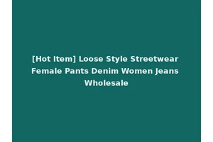 [Hot Item] Loose Style Streetwear Female Pants Denim Women Jeans Wholesale