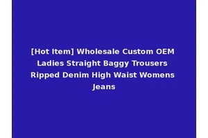 [Hot Item] Wholesale Custom OEM Ladies Straight Baggy Trousers Ripped Denim High Waist Womens Jeans