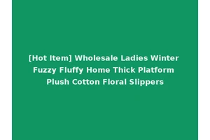 [Hot Item] Wholesale Ladies Winter Fuzzy Fluffy Home Thick Platform Plush Cotton Floral Slippers