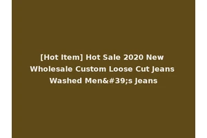 [Hot Item] Hot Sale 2020 New Wholesale Custom Loose Cut Jeans Washed Men's Jeans