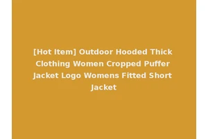 [Hot Item] Outdoor Hooded Thick Clothing Women Cropped Puffer Jacket Logo Womens Fitted Short Jacket