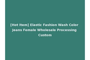 [Hot Item] Elastic Fashion Wash Color Jeans Female Wholesale Processing Custom
