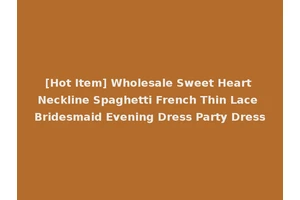 [Hot Item] Wholesale Sweet Heart Neckline Spaghetti French Thin Lace Bridesmaid Evening Dress Party Dress