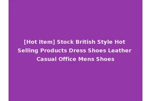 [Hot Item] Stock British Style Hot Selling Products Dress Shoes Leather Casual Office Mens Shoes