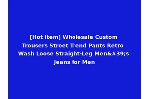 [Hot Item] Wholesale Custom Trousers Street Trend Pants Retro Wash Loose Straight-Leg Men's Jeans for Men