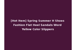 [Hot Item] Spring Summer H Shoes Fashion Flat Heel Sandals Word Yellow Color Slippers