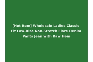 [Hot Item] Wholesale Ladies Classic Fit Low-Rise Non-Stretch Flare Denim Pants Jean with Raw Hem