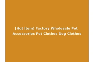 [Hot Item] Factory Wholesale Pet Accessories Pet Clothes Dog Clothes