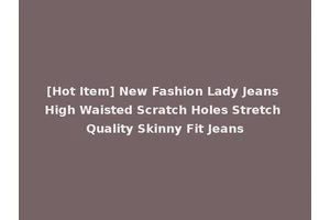 [Hot Item] New Fashion Lady Jeans High Waisted Scratch Holes Stretch Quality Skinny Fit Jeans